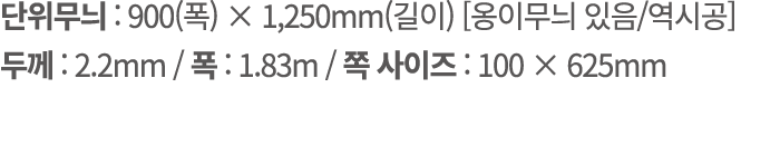 단위무늬 : 900(폭) × 1,250mm(길이) [옹이무늬 있음/역시공] 두께 : 2.2mm / 폭 : 1.83m / 쪽 사이즈 : 100 × 625mm