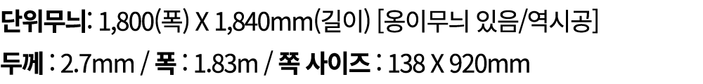 단위무늬: 1,800(폭) X 1,840mm(길이) [옹이무늬 있음/역시공] 두께 : 2.7mm / 폭 : 1.83m / 쪽 사이즈 : 138 X 920mm