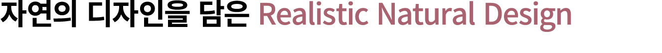 자연의 디자인을 담은 Realistic Natural Design