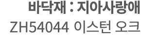 바닥재 : 지아사랑애 ZH54044 이스턴 오크